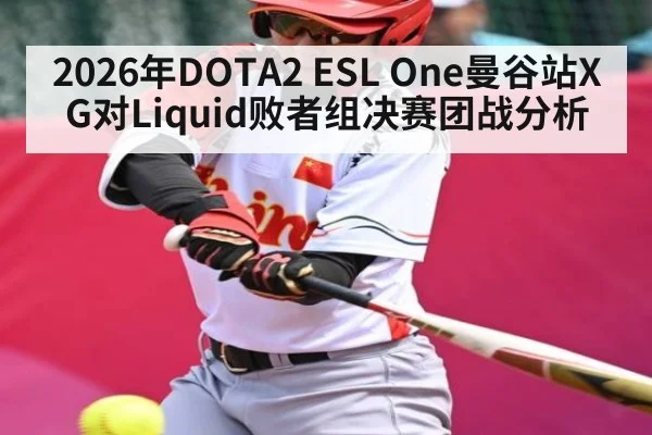 2026年DOTA2 ESL One曼谷站XG对Liquid败者组决赛团战分析（kaiyun）