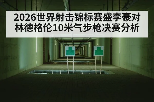 2026世界射击锦标赛盛李豪对林德格伦10米气步枪决赛分析