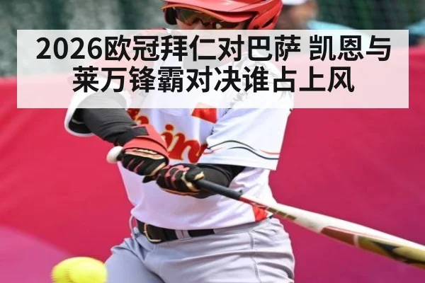 2026欧冠拜仁对巴萨 凯恩与莱万锋霸对决谁占上风
