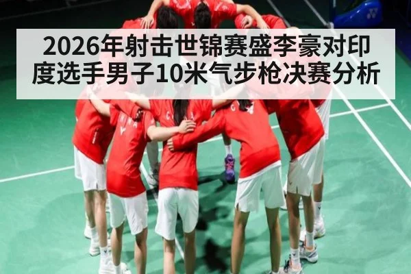 2026年射击世锦赛盛李豪对印度选手男子10米气步枪决赛分析